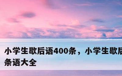 小学生歇后语400条，小学生歇后语400条语大全