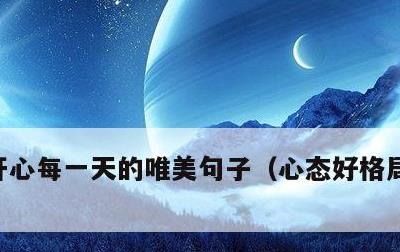 开心每一天的唯美句子，心态好格局大的句子
