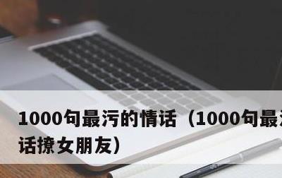 1000句最污的情话，1000句最污的情话撩女朋友