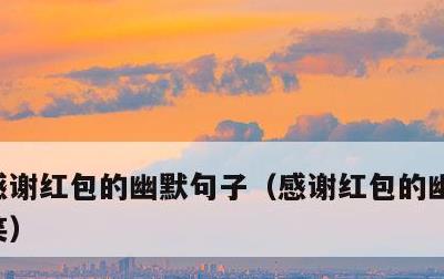 感谢红包的幽默句子，感谢红包的幽默句子搞笑