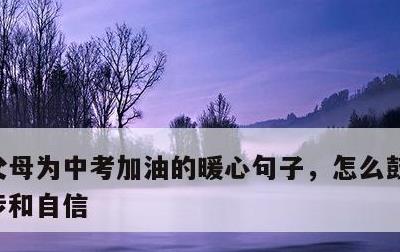 父母为中考加油的暖心句子，怎么鼓励孩子进步和自信