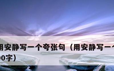 用安静写一个夸张句，用安静写一个夸张句100字