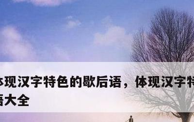 体现汉字特色的歇后语，体现汉字特色的歇后语大全