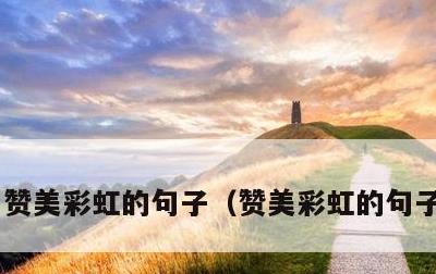 赞美彩虹的句子，赞美彩虹的句子怎么写