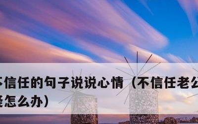 不信任的句子说说心情，不信任老公了总是怀疑怎么办