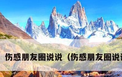 伤感朋友圈说说，伤感朋友圈说说心情