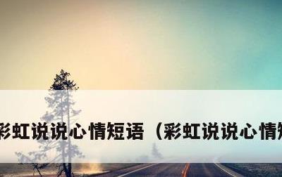 彩虹说说心情短语，彩虹说说心情短语伤感