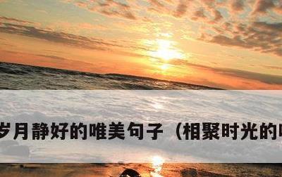 岁月静好的唯美句子，相聚时光的唯美句子