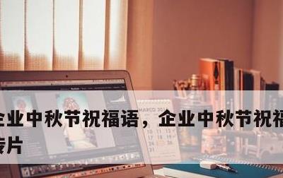 企业中秋节祝福语，企业中秋节祝福语简短宣传片