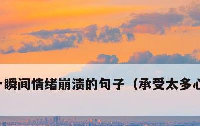 一瞬间情绪崩溃的句子，承受太多心累的说说