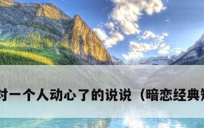 对一个人动心了的说说，暗恋经典短句唯美