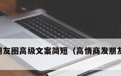 朋友圈高级文案简短，高情商发朋友圈的句子