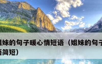 姐妹的句子暖心情短语，姐妹的句子暖心情短语简短