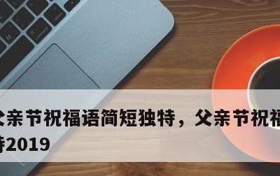父亲节祝福语简短独特，父亲节祝福语简短独特2019