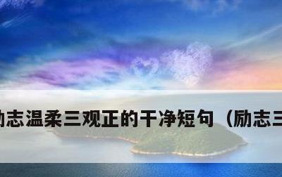 励志温柔三观正的干净短句，励志三观正文案