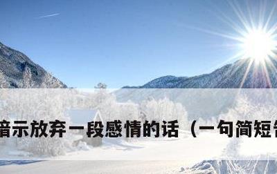暗示放弃一段感情的话，一句简短告别的话