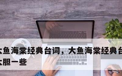 大鱼海棠经典台词，大鱼海棠经典台词你不妨大胆一些
