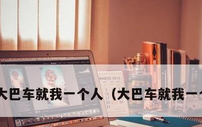 大巴车就我一个人，大巴车就我一个人视频