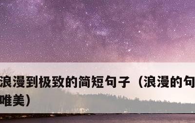 浪漫到极致的简短句子，浪漫的句子 短句 唯美