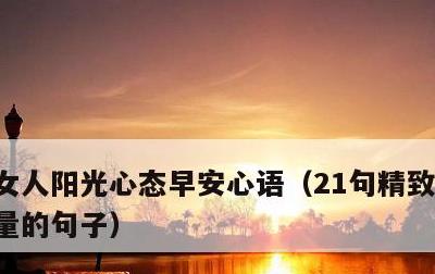 女人阳光心态早安心语，21句精致女人正能量的句子