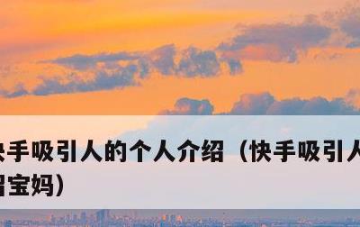 快手吸引人的个人介绍，快手吸引人的个人介绍宝妈