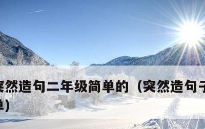 突然造句二年级简单的，突然造句子二年级简单