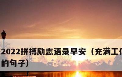 2022拼搏励志语录早安，充满工作正能量的句子