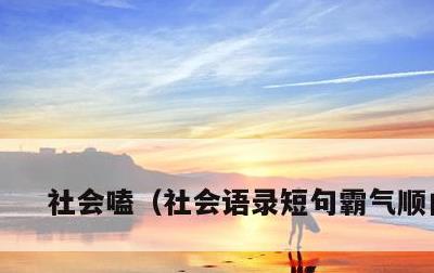 社会嗑，社会语录短句霸气顺口溜
