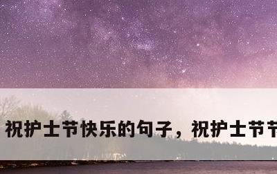 祝护士节快乐的句子，祝护士节节日快乐