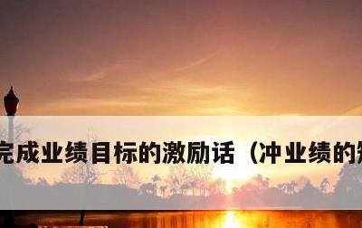 完成业绩目标的激励话，冲业绩的短句 霸气