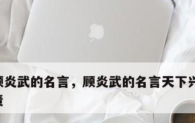 顾炎武的名言，顾炎武的名言天下兴亡匹夫有责