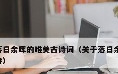 落日余晖的唯美古诗词，关于落日余晖的唯美诗