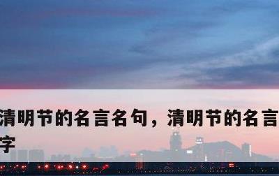 清明节的名言名句，清明节的名言名句100字