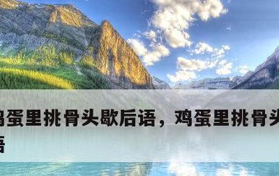 鸡蛋里挑骨头歇后语，鸡蛋里挑骨头成语歇后语