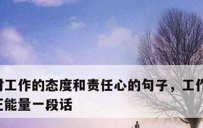 对工作的态度和责任心的句子，工作每日分享正能量一段话
