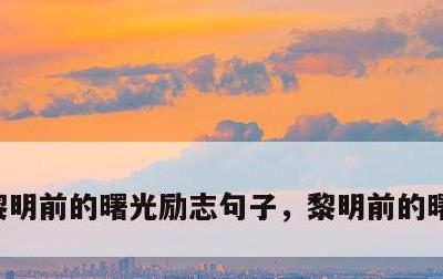 黎明前的曙光励志句子，黎明前的曙光的说说