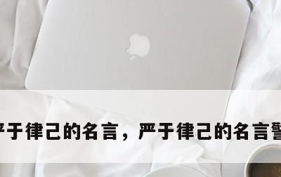 严于律己的名言，严于律己的名言警句及出处