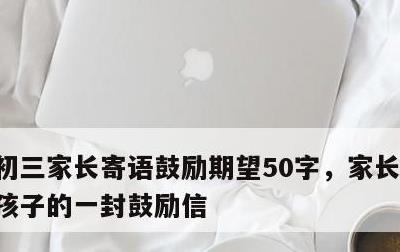 初三家长寄语鼓励期望50字，家长写给初三孩子的一封鼓励信