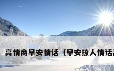 高情商早安情话，早安撩人情话高情商