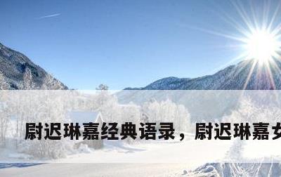 尉迟琳嘉经典语录，尉迟琳嘉女朋友