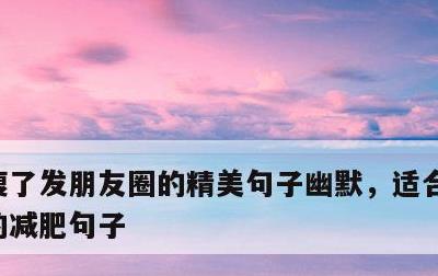 瘦了发朋友圈的精美句子幽默，适合发朋友圈的减肥句子