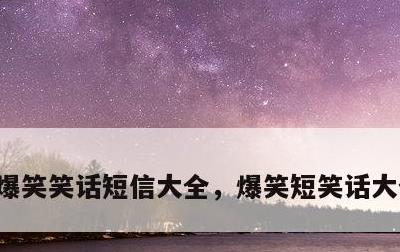 爆笑笑话短信大全，爆笑短笑话大全笑死人