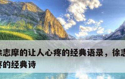 徐志摩的让人心疼的经典语录，徐志摩让人心疼的经典诗