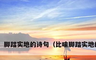 脚踏实地的诗句，比喻脚踏实地的诗句