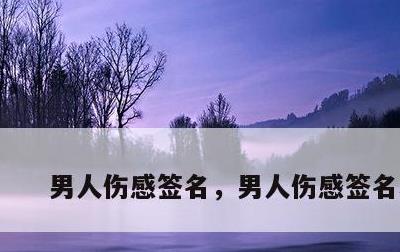 男人伤感签名，男人伤感签名心痛