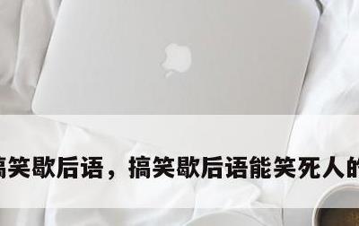 搞笑歇后语，搞笑歇后语能笑死人的谐音句子