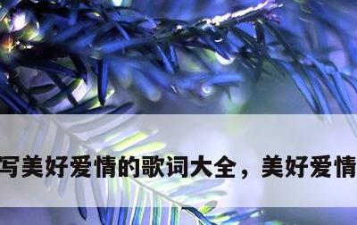 写美好爱情的歌词大全，美好爱情歌词短句