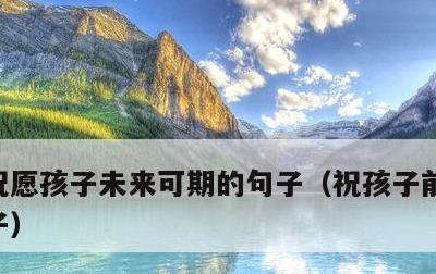 祝愿孩子未来可期的句子，祝孩子前程好的句子