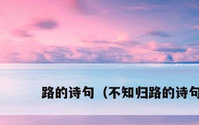 路的诗句，不知归路的诗句
