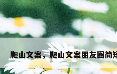 爬山文案，爬山文案朋友圈简短霸气